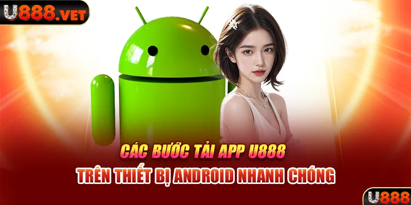 Các bước tải app U888 trên thiết bị Android nhanh chóng