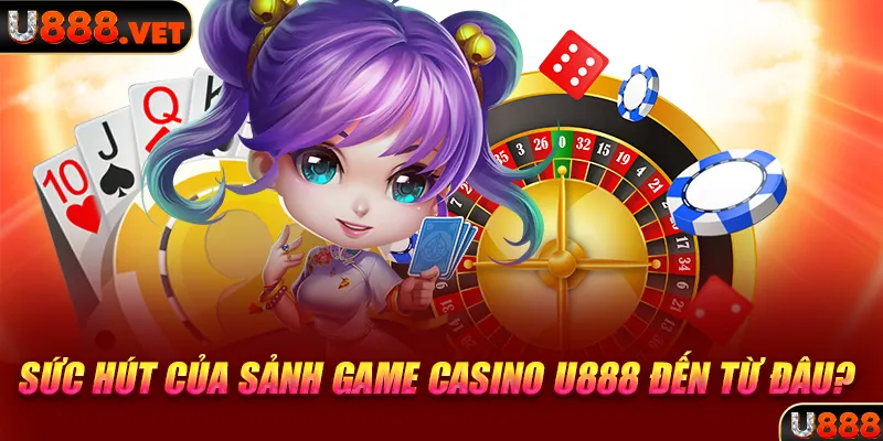 Sức hút của sảnh game casino U888 đến từ đâu?